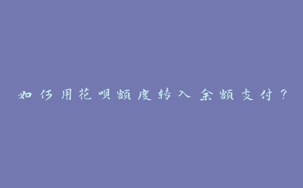 如何用花呗额度转入余额支付? 如何用花呗额度转入余额支付?