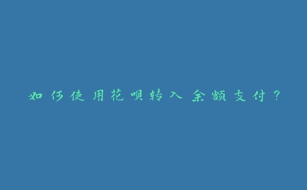 如何使用花呗转入余额支付? 如何使用花呗转入余额支付?