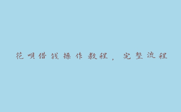 花呗借钱操作教程,完整流程 花呗借钱操作教程,完整流程