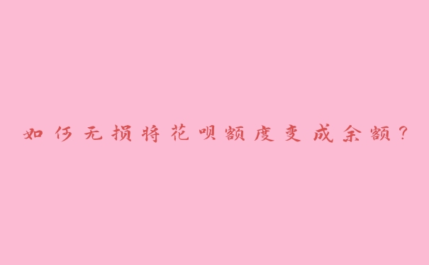 如何无损将花呗额度变成余额? 如何无损将花呗额度变成余额?