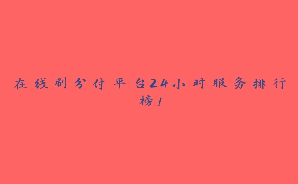 在线刷分付平台24小时服务排行榜! 在线刷分付平台24小时服务排行榜!