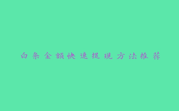 白条金额快速提现方法推荐 白条金额快速提现方法推荐