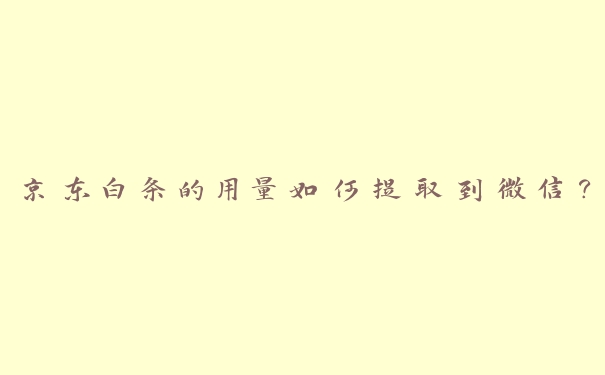 京东白条的用量如何提取到微信? 京东白条的用量如何提取到微信?