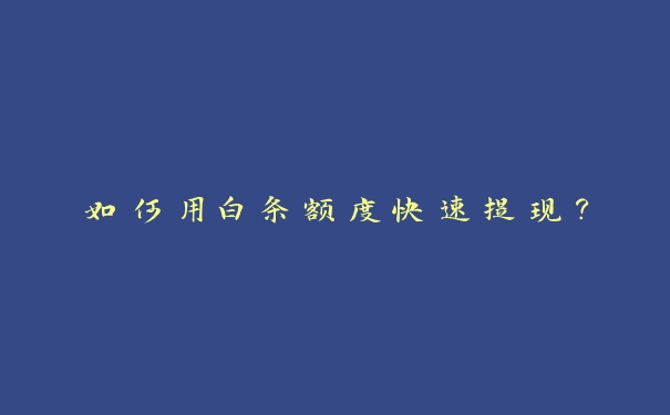 如何用白条额度快速提现? 如何用白条额度快速提现?