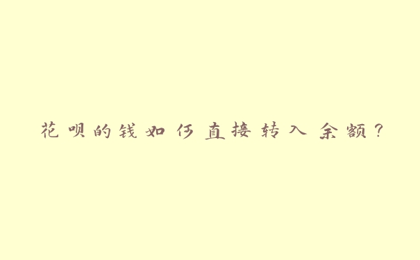 花呗的钱如何直接转入余额? 花呗的钱如何直接转入余额?