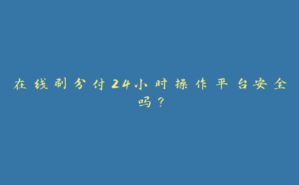 在线刷分付24小时操作平台安全吗? 在线刷分付24小时操作平台安全吗?