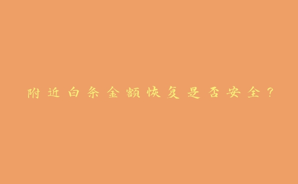 附近白条金额恢复是否安全? 附近白条金额恢复是否安全?
