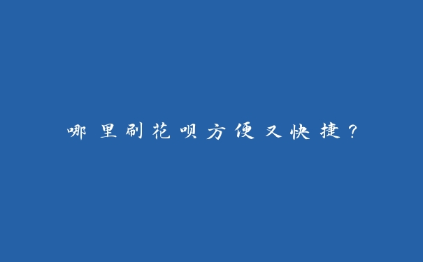 哪里刷花呗方便又快捷? 哪里刷花呗方便又快捷?