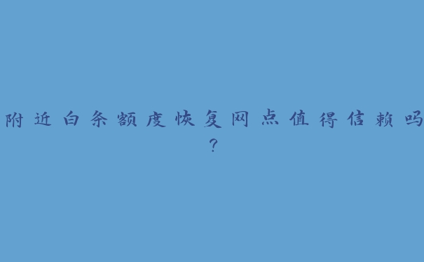 附近白条额度恢复网点值得信赖吗？