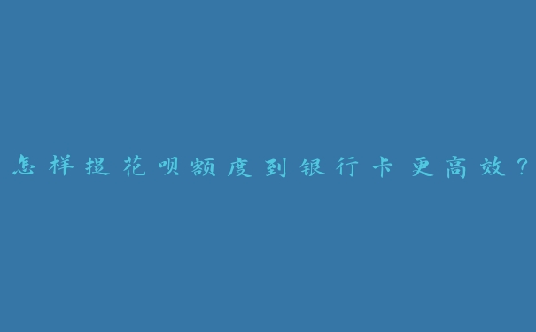 怎样提花呗额度到银行卡更高效? 怎样提花呗额度到银行卡更高效?