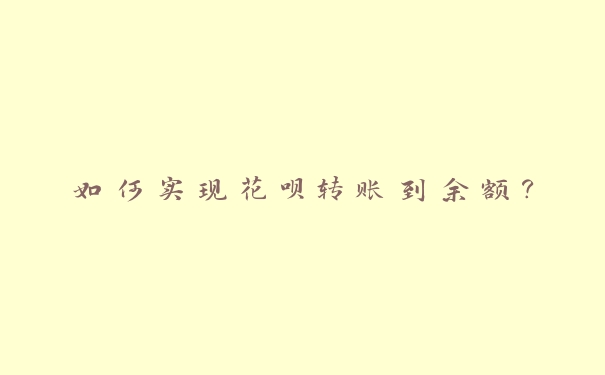 如何实现花呗转账到余额? 如何实现花呗转账到余额?