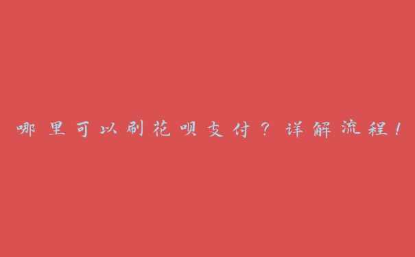 哪里可以刷花呗支付?详解流程! 哪里可以刷花呗支付?详解流程!