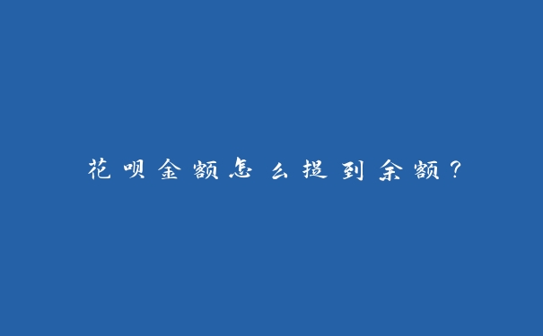 花呗金额怎么提到余额? 花呗金额怎么提到余额?