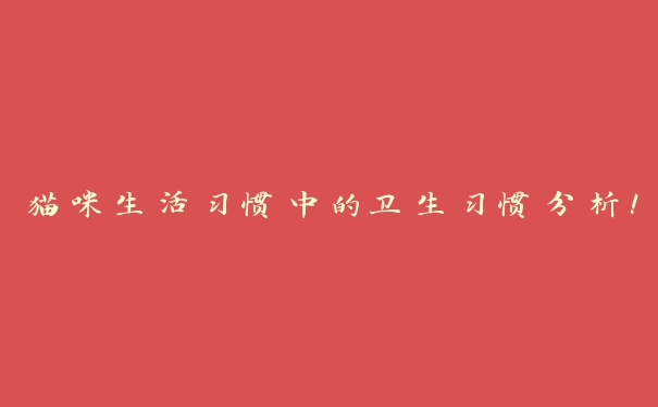 猫咪生活习惯中的卫生习惯分析！