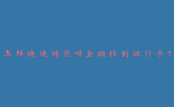 怎样快速将花呗余额转到银行卡? 怎样快速将花呗余额转到银行卡?