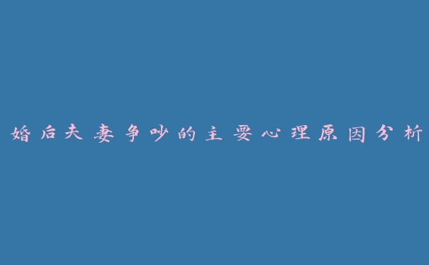 婚后夫妻争吵的主要心理原因分析 婚后夫妻争吵的主要心理原因分析