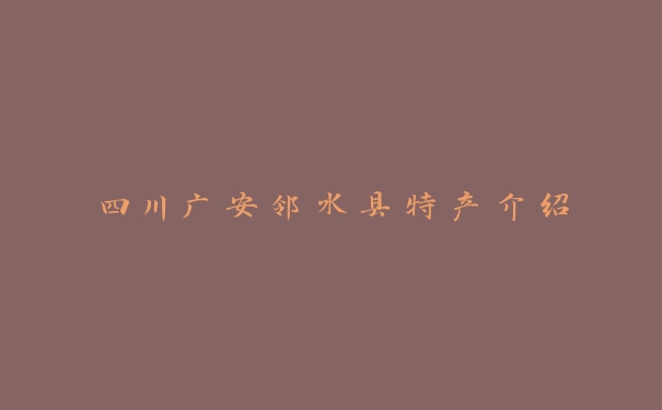 四川广安邻水县特产介绍 四川广安邻水县特产介绍
