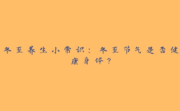 冬至养生小常识:冬至节气是否健康身体? 冬至养生小常识:冬至节气是否健康身体?