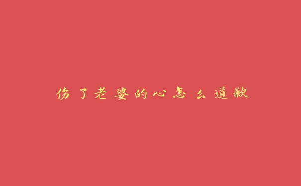 伤了老婆的心怎么道歉