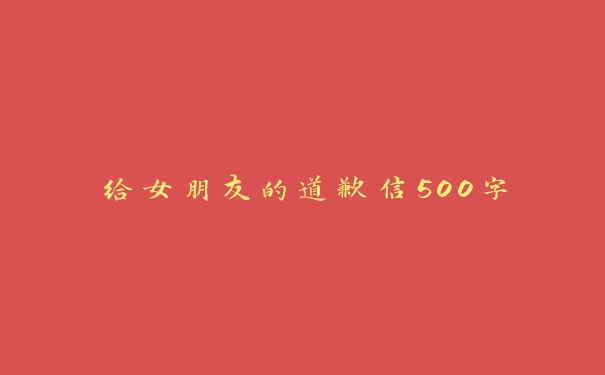 给女朋友的道歉信500字 给女朋友的道歉信500字
