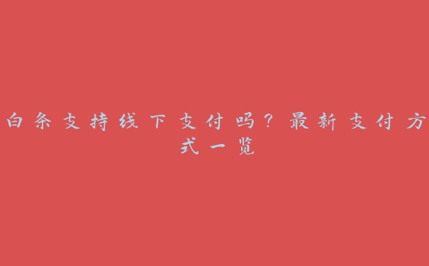 白条支持线下支付吗?最新支付方式一览 白条支持线下支付吗?最新支付方式一览