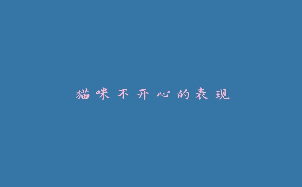 猫咪不开心的表现 猫咪不开心的表现