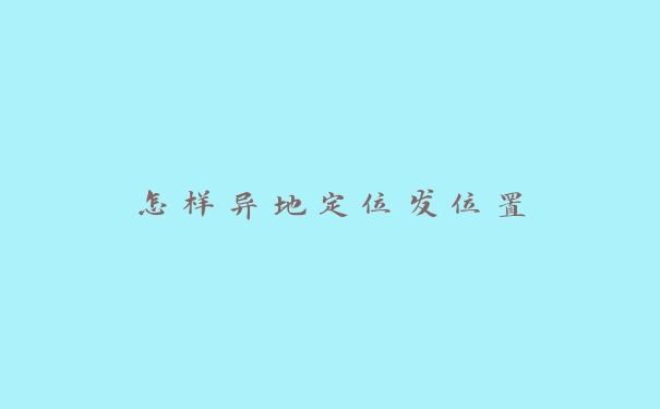 怎样异地定位发位置