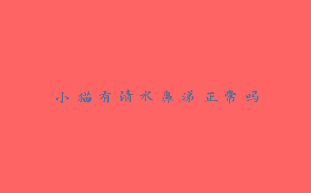 小猫有清水鼻涕正常吗 小猫有清水鼻涕正常吗