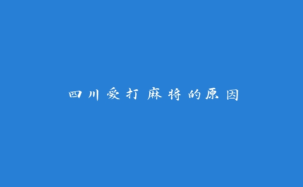 四川爱打麻将的原因