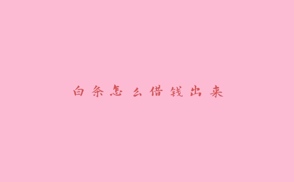 白条怎么借钱出来 白条怎么借钱出来