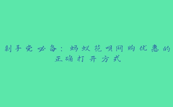 剁手党必备:蚂蚁花呗网购优惠的正确打开方式 剁手党必备:蚂蚁花呗网购优惠的正确打开方式