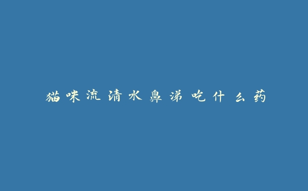 猫咪流清水鼻涕吃什么药