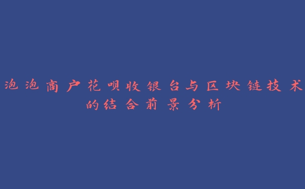 泡泡商户花呗收银台与区块链技术的结合前景分析