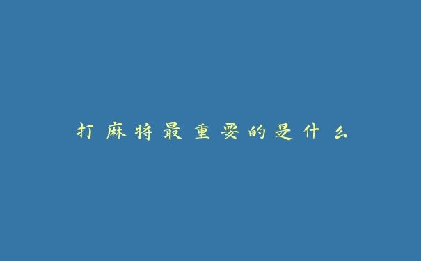 打麻将最重要的是什么 打麻将最重要的是什么