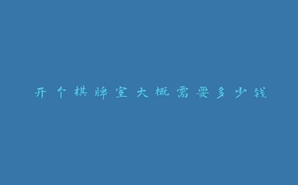 开个棋牌室大概需要多少钱 开个棋牌室大概需要多少钱