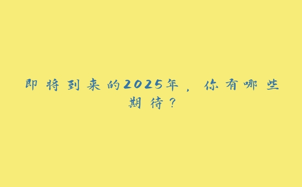即将到来的2025年，你有哪些期待？