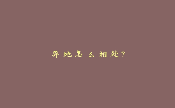 异地怎么相处? 异地怎么相处?