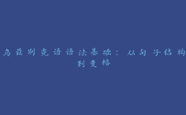 乌兹别克语语法基础:从句子结构到变格 乌兹别克语语法基础:从句子结构到变格
