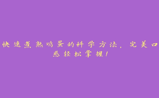 快速煮熟鸡蛋的科学方法,完美口感轻松掌握! 快速煮熟鸡蛋的科学方法,完美口感轻松掌握!