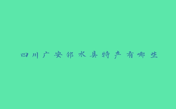 四川广安邻水县特产有哪些