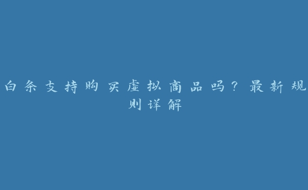 白条支持购买虚拟商品吗?最新规则详解 白条支持购买虚拟商品吗?最新规则详解