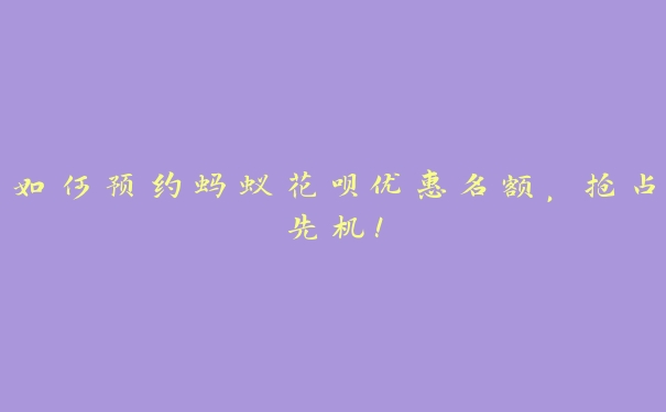 如何预约蚂蚁花呗优惠名额,抢占先机! 如何预约蚂蚁花呗优惠名额,抢占先机!