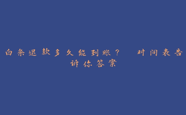 白条退款多久能到账? 时间表告诉你答案 白条退款多久能到账? 时间表告诉你答案