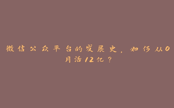 微信公众平台的发展史,如何从0月活12亿? 微信公众平台的发展史,如何从0月活12亿?