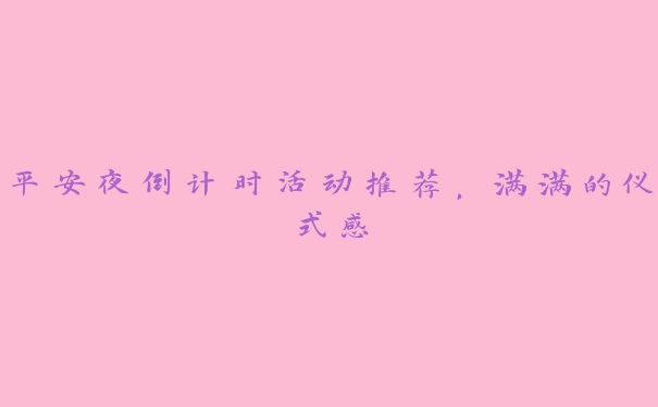平安夜倒计时活动推荐,满满的仪式感 平安夜倒计时活动推荐,满满的仪式感