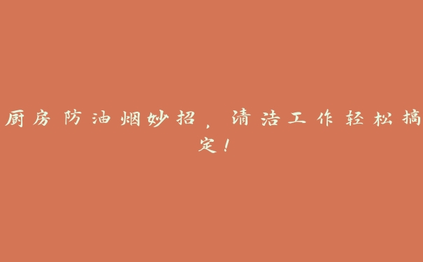 厨房防油烟妙招,清洁工作轻松搞定! 厨房防油烟妙招,清洁工作轻松搞定!