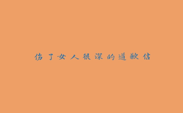 伤了女人很深的道歉信 伤了女人很深的道歉信