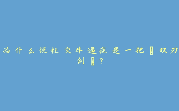 为什么说社交牛逼症是一把“双刃剑”? 为什么说社交牛逼症是一把“双刃剑”?