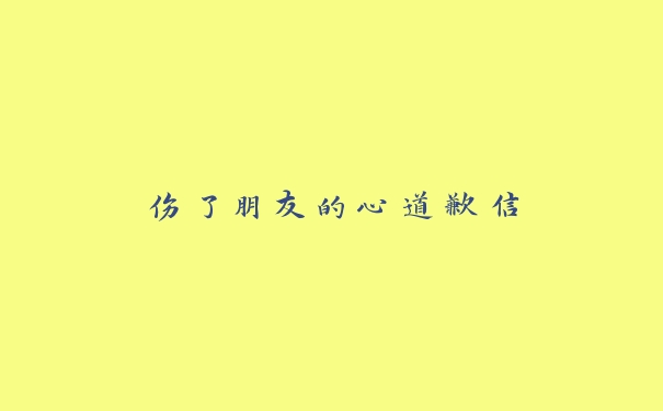 伤了朋友的心道歉信 伤了朋友的心道歉信