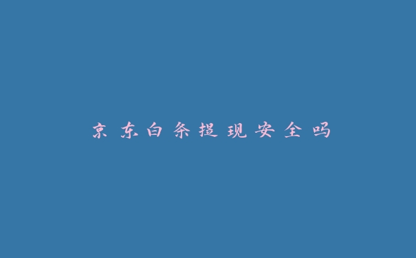 京东白条提现安全吗 京东白条提现安全吗